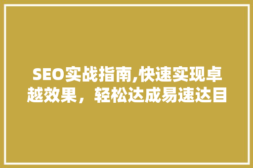 SEO实战指南,快速实现卓越效果，轻松达成易速达目标