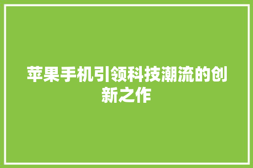 苹果手机引领科技潮流的创新之作