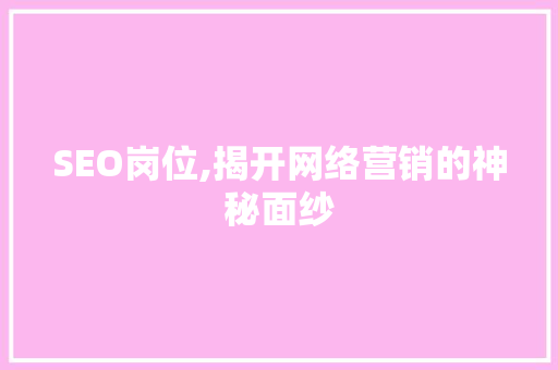 SEO岗位,揭开网络营销的神秘面纱