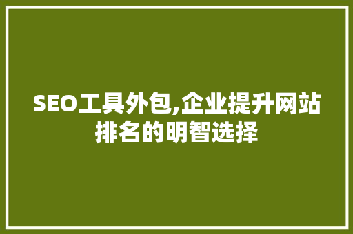 SEO工具外包,企业提升网站排名的明智选择