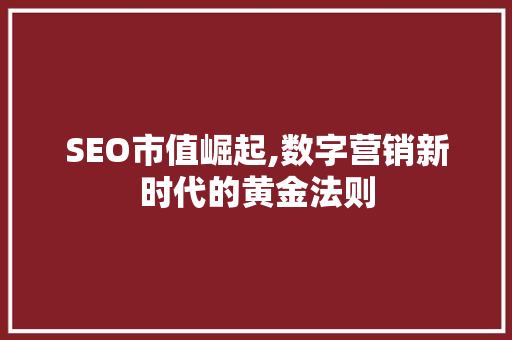 SEO市值崛起,数字营销新时代的黄金法则