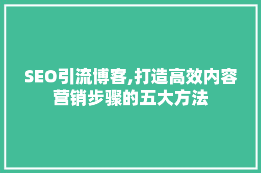 SEO引流博客,打造高效内容营销步骤的五大方法