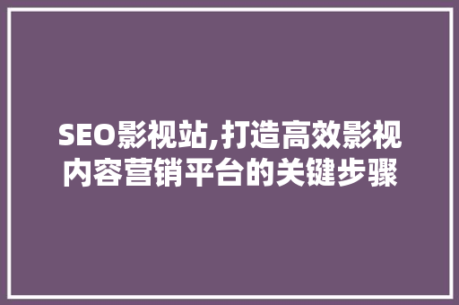 SEO影视站,打造高效影视内容营销平台的关键步骤