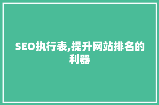 SEO执行表,提升网站排名的利器