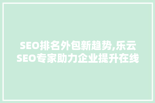 SEO排名外包新趋势,乐云SEO专家助力企业提升在线竞争力