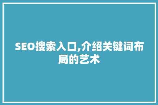 SEO搜索入口,介绍关键词布局的艺术  第1张