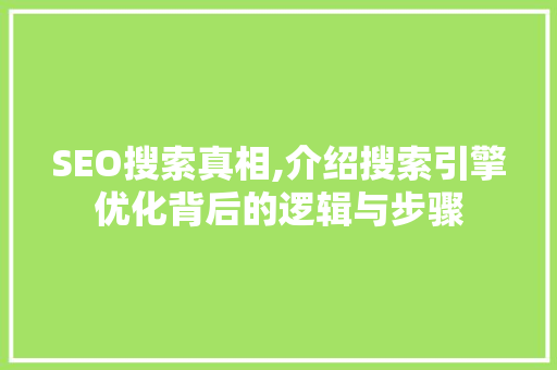 SEO搜索真相,介绍搜索引擎优化背后的逻辑与步骤