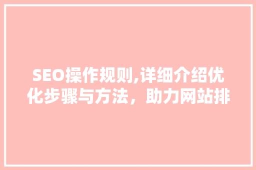 SEO操作规则,详细介绍优化步骤与方法，助力网站排名提升