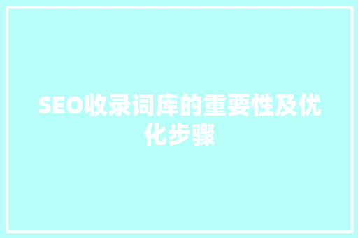 SEO收录词库的重要性及优化步骤