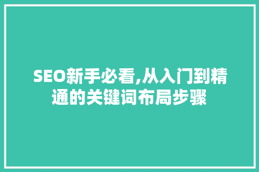 SEO新手必看,从入门到精通的关键词布局步骤