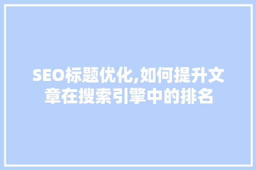 SEO标题优化,如何提升文章在搜索引擎中的排名