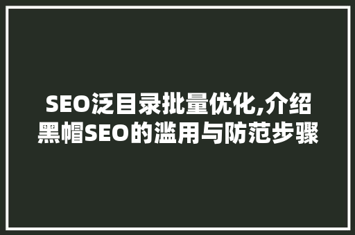 SEO泛目录批量优化,介绍黑帽SEO的滥用与防范步骤