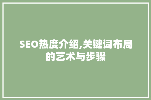 SEO热度介绍,关键词布局的艺术与步骤