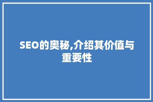 SEO的奥秘,介绍其价值与重要性
