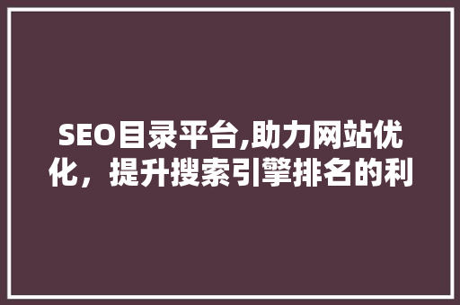 SEO目录平台,助力网站优化，提升搜索引擎排名的利器