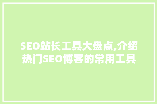 SEO站长工具大盘点,介绍热门SEO博客的常用工具