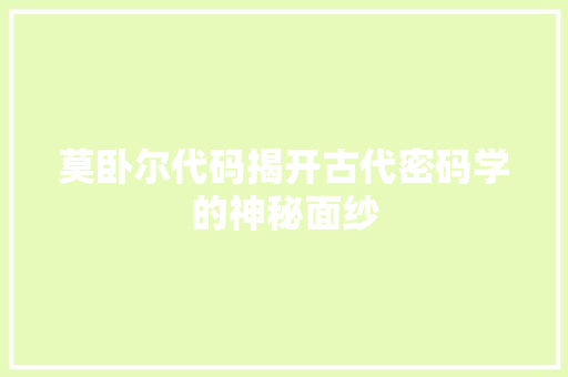 莫卧尔代码揭开古代密码学的神秘面纱