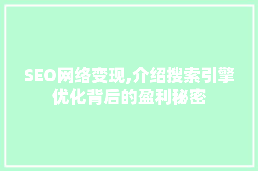 SEO网络变现,介绍搜索引擎优化背后的盈利秘密