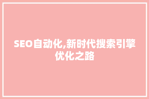 SEO自动化,新时代搜索引擎优化之路
