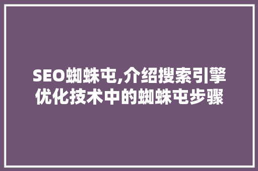 SEO蜘蛛屯,介绍搜索引擎优化技术中的蜘蛛屯步骤