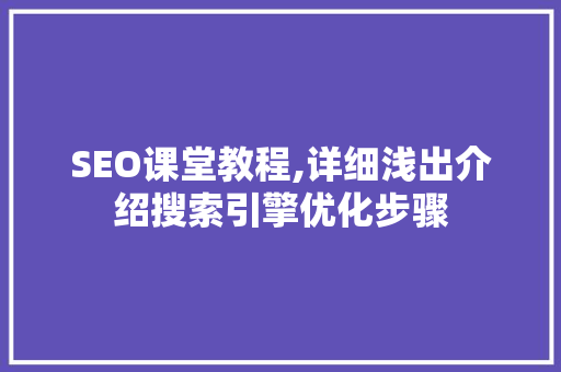 SEO课堂教程,详细浅出介绍搜索引擎优化步骤