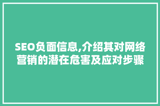SEO负面信息,介绍其对网络营销的潜在危害及应对步骤