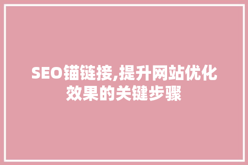 SEO锚链接,提升网站优化效果的关键步骤