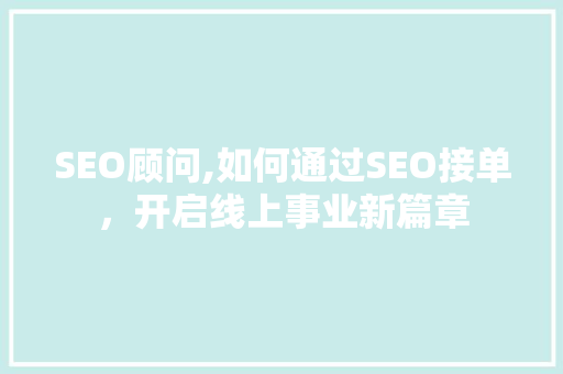 SEO顾问,如何通过SEO接单，开启线上事业新篇章