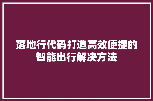 落地行代码打造高效便捷的智能出行解决方法