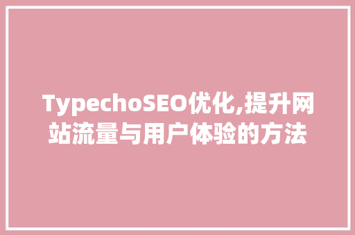 TypechoSEO优化,提升网站流量与用户体验的方法