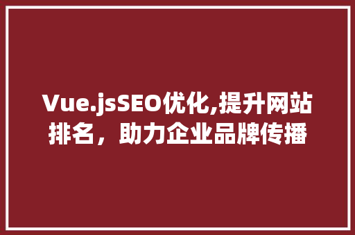 Vue.jsSEO优化,提升网站排名，助力企业品牌传播  第1张