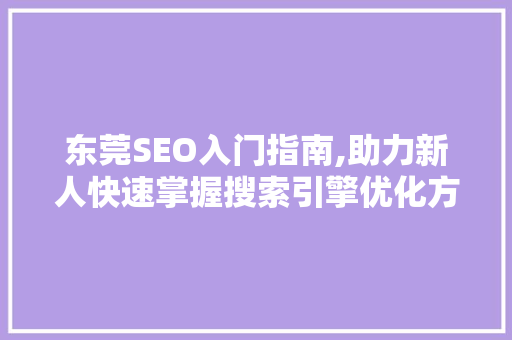东莞SEO入门指南,助力新人快速掌握搜索引擎优化方法  第1张