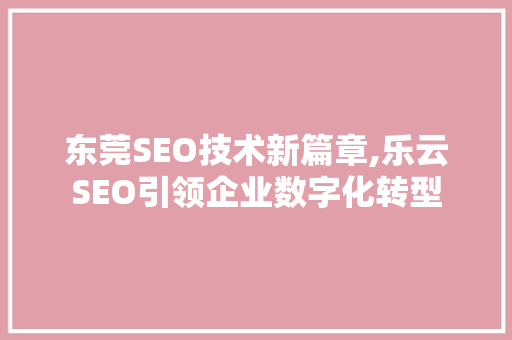 东莞SEO技术新篇章,乐云SEO引领企业数字化转型