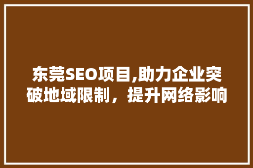 东莞SEO项目,助力企业突破地域限制，提升网络影响力