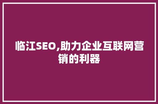 临江SEO,助力企业互联网营销的利器
