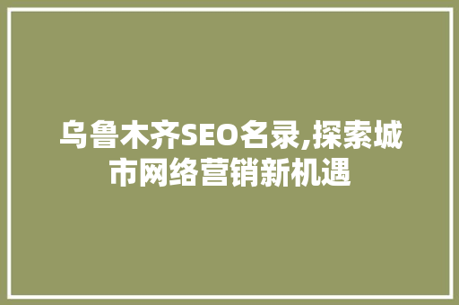 乌鲁木齐SEO名录,探索城市网络营销新机遇