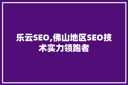 乐云SEO,佛山地区SEO技术实力领跑者