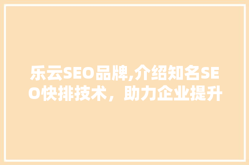 乐云SEO品牌,介绍知名SEO快排技术，助力企业提升网站排名