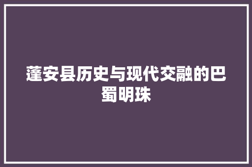 蓬安县历史与现代交融的巴蜀明珠