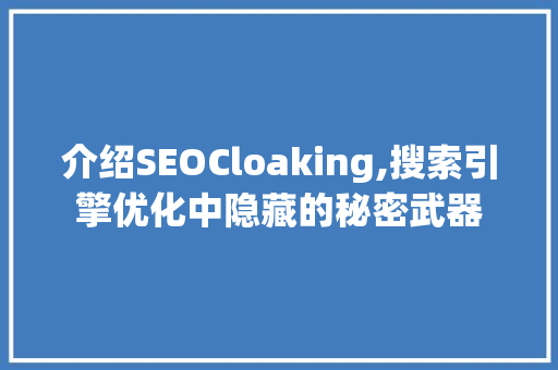 介绍SEOCloaking,搜索引擎优化中隐藏的秘密武器