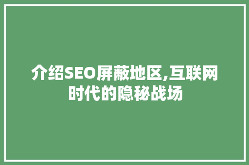 介绍SEO屏蔽地区,互联网时代的隐秘战场