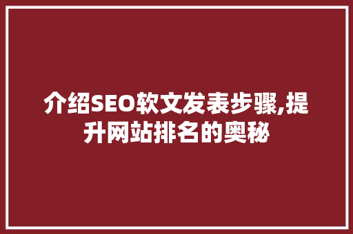 介绍SEO软文发表步骤,提升网站排名的奥秘