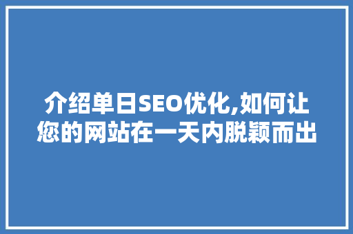 介绍单日SEO优化,如何让您的网站在一天内脱颖而出