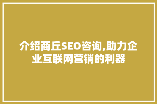介绍商丘SEO咨询,助力企业互联网营销的利器