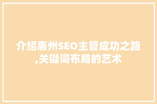 介绍惠州SEO主管成功之路,关键词布局的艺术