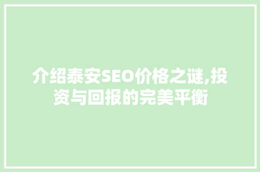 介绍泰安SEO价格之谜,投资与回报的完美平衡