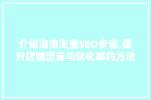 介绍湖南淘宝SEO步骤,提升店铺流量与转化率的方法