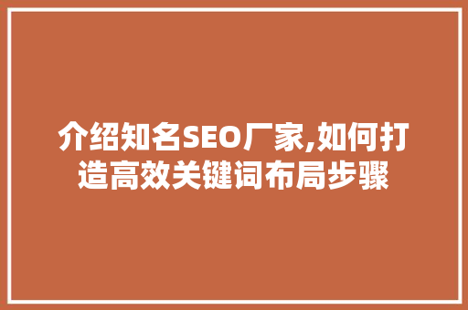 介绍知名SEO厂家,如何打造高效关键词布局步骤