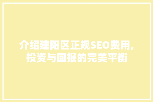 介绍建阳区正规SEO费用,投资与回报的完美平衡  第1张