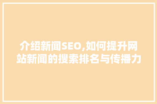 介绍新闻SEO,如何提升网站新闻的搜索排名与传播力